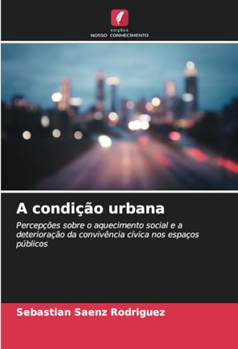 A condição urbana: Percepções sobre o aquecimento social e a deterioração da convivência cívica nos espaços públicos von Edições Nosso Conhecimento