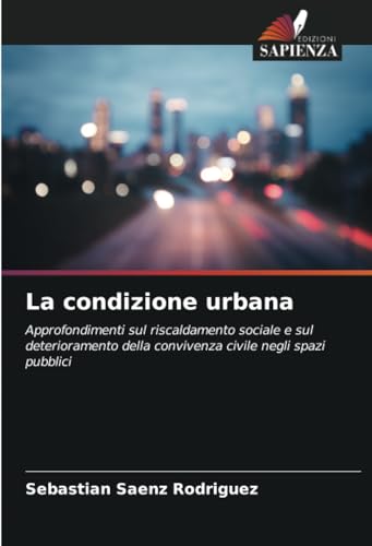 La condizione urbana: Approfondimenti sul riscaldamento sociale e sul deterioramento della convivenza civile negli spazi pubblici von Edizioni Sapienza