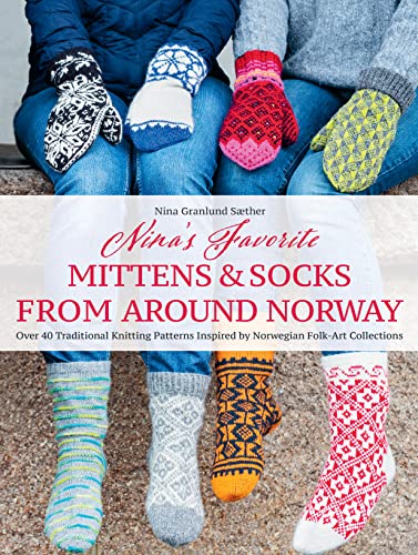 Nina's Favorite Mittens & Socks from Around Norway: Over 40 Traditional Knitting Patterns Inspired by Norwegian Folk-art Collections