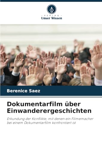 Dokumentarfilm über Einwanderergeschichten: Erkundung der Konflikte, mit denen ein Filmemacher bei einem Dokumentarfilm konfrontiert ist von Verlag Unser Wissen