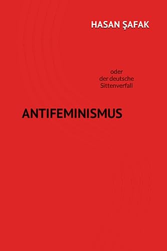Antifeminismus: oder der deutsche Sittenverfall