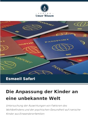 Die Anpassung der Kinder an eine unbekannte Welt: Untersuchung der Auswirkungen von Faktoren des Wohlbefindens und der psychischen Gesundheit auf iranische Kinder aus Einwandererfamilien von Verlag Unser Wissen