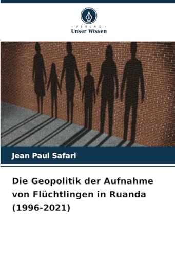 Die Geopolitik der Aufnahme von Flüchtlingen in Ruanda (1996-2021) von Verlag Unser Wissen