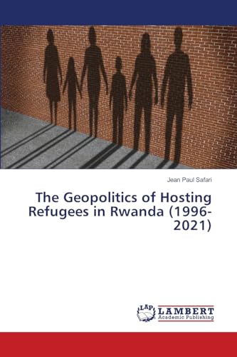 The Geopolitics of Hosting Refugees in Rwanda (1996-2021): DE von LAP LAMBERT Academic Publishing