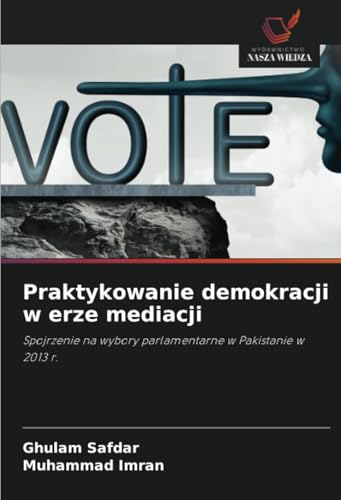 Praktykowanie demokracji w erze mediacji: Spojrzenie na wybory parlamentarne w Pakistanie w 2013 r. von Wydawnictwo Nasza Wiedza