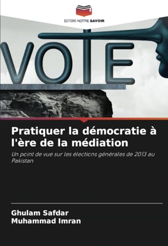 Pratiquer la démocratie à l'ère de la médiation: Un point de vue sur les élections générales de 2013 au Pakistan von Editions Notre Savoir