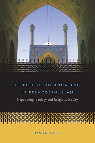 The Politics of Knowledge in Premodern Islam: Negotiating Ideology and Religious Inquiry (Islamic Civilization and Muslim Networks)
