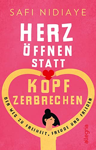 Herz öffnen statt Kopf zerbrechen: Der Weg zu Freiheit, Freude und Frieden (0)