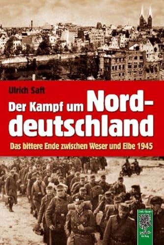 Der Kampf um Norddeutschland: Das bittere Ende zwischen Weser und Elbe 1945