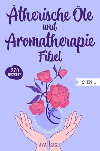 Ätherische Öle und Aromatherapie Fibel: Das große 2 in 1 Ätherische Öle und Aromatherapie Buch für Einsteiger und Kinder. Inkl. über 270 einfache und schnelle Rezepte für den Alltag Ätherische Öle und Aromatherapie Fibel: Das große 2 in 1 Ätherische Öle und Aromatherapie Buch für Einsteiger und Kinder. Inkl. über 270 einfache und schnelle Rezepte für den Alltag