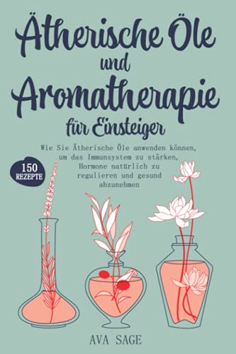 Ätherische Öle und Aromatherapie für Einsteiger: Wie Sie Ätherische Öle anwenden können, um das Immunsystem zu stärken, Hormone natürlich zu regulieren und gesund abzunehmen. Inkl. über 150 Rezepte Ätherische Öle und Aromatherapie für Einsteiger: Wie Sie Ätherische Öle anwenden können, um das Immunsystem zu stärken, Hormone natürlich zu regulieren und gesund abzunehmen. Inkl. über 150 Rezepte