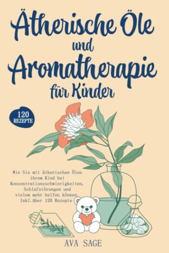 Ätherische Öle und Aromatherapie für Kinder: Wie Sie mit ätherischen Ölen ihrem Kind bei Konzentrationsschwierigkeiten, Schlafstörungen und vielem mehr helfen können. Inkl. über 120 Rezepte Ätherische Öle und Aromatherapie für Kinder: Wie Sie mit ätherischen Ölen ihrem Kind bei Konzentrationsschwierigkeiten, Schlafstörungen und vielem mehr helfen können. Inkl. über 120 Rezepte