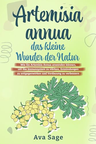 Artemisia annua - das kleine Wunder der Natur: Wie Sie Artemisia annua anwenden können, um das Immunsystem zu stärken, Entzündungen zu entgegenwirken und Verdauung zu verbessern. Inkl. Rezepte Artemisia annua - das kleine Wunder der Natur: Wie Sie Artemisia annua anwenden können, um das Immunsystem zu stärken, Entzündungen zu entgegenwirken und Verdauung zu verbessern. Inkl. Rezepte
