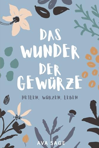Das Wunder der Gewürze: Heilen, Würzen, Leben. Wie heimische und exotische Gewürze deine Gesundheit stärken und deinen Körper und Geist ins Gleichgewicht bringen. Inkl. Rezepte von Independently published