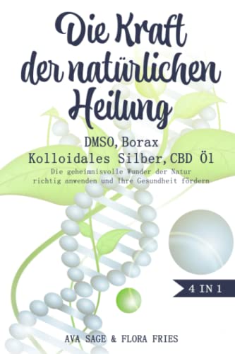 Die Kraft der natürlichen Heilung - DMSO, Borax, Kolloidales Silber und CBD Öl: Das große 4 in 1 Buch. Die geheimnisvolle Wunder der Natur richtig anwenden und Ihre Gesundheit fördern von Independently published