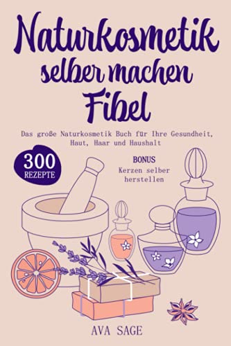 Naturkosmetik selber machen Fibel: Das große Naturkosmetik Buch für Ihre Gesundheit, Haut, Haar und Haushalt. Inkl. 300 einfache, schnelle Rezepturen mit ätherischen Ölen, Kräutern und Heilpflanzen von Independently published