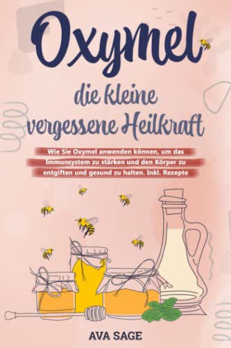Oxymel - die kleine vergessene Heilkraft: Wie Sie Oxymel anwenden können, um das Immunsystem zu stärken und den Körper zu entgiften und gesund zu halten. Inkl. Rezepte