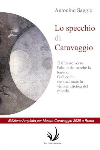 Lo specchio di Caravaggio: Dal basso verso l'alto o del perché la lente di Galileo ha rivoluzionato la visione estetica del mondo. (Arte and around, Band 1)