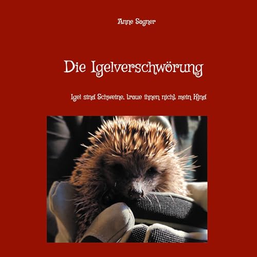 Die Igelverschwörung: Igel sind Schweine, traue ihnen nicht mein Kind von Book on Demand