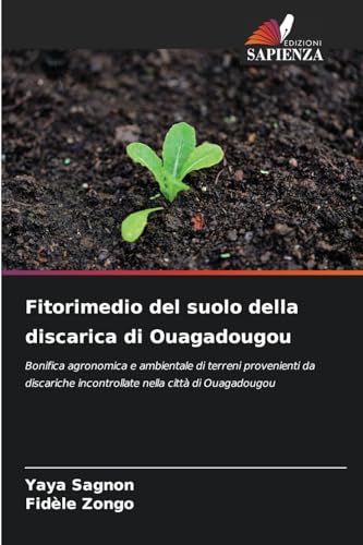 Fitorimedio del suolo della discarica di Ouagadougou: Bonifica agronomica e ambientale di terreni provenienti da discariche incontrollate nella città di Ouagadougou von Edizioni Sapienza