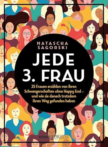Jede 3. Frau: 25 Frauen erzählen von ihren Schwangerschaften ohne Happy End - und wie sie danach trotzdem ihren Weg gefunden haben von Komplett Media GmbH