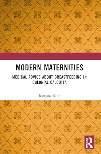 Modern Maternities: Medical Advice about Breastfeeding in Colonial Calcutta Modern Maternities: Medical Advice about Breastfeeding in Colonial Calcutta von Routledge India