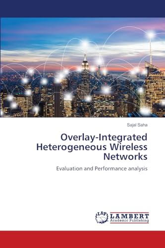 Overlay-Integrated Heterogeneous Wireless Networks: Evaluation and Performance analysis von LAP LAMBERT Academic Publishing