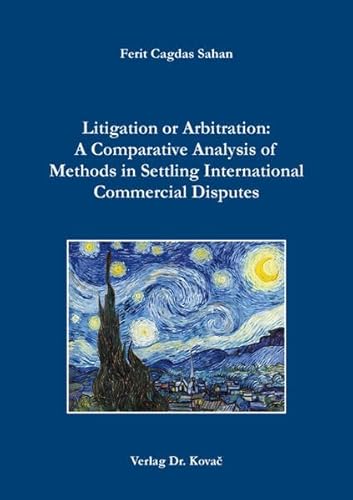 Litigation or Arbitration: A Comparative Analysis of Methods in Settling International Commercial Disputes (Studien zum Internationalen Privat- und Zivilprozessrecht sowie zum UN-Kaufrecht) von Kovac, Dr. Verlag