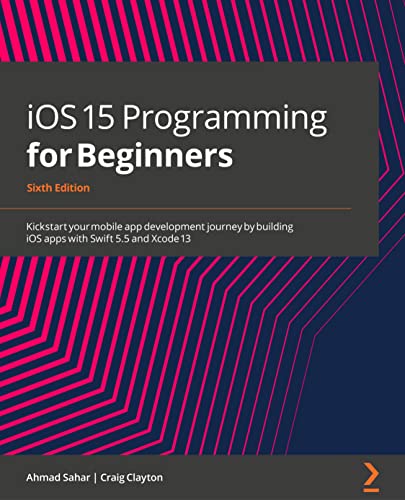iOS 15 Programming for Beginners: Kickstart your mobile app development journey by building iOS apps with Swift 5.5 and Xcode 13, 6th Edition iOS 15 Programming for Beginners: Kickstart your mobile app development journey by building iOS apps with Swift 5.5 and Xcode 13, 6th Edition