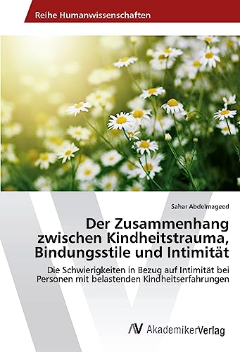 Der Zusammenhang zwischen Kindheitstrauma, Bindungsstile und Intimität: Die Schwierigkeiten in Bezug auf Intimität bei Personen mit belastenden Kindheitserfahrungen von AV Akademikerverlag