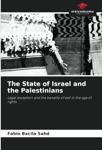 The State of Israel and the Palestinians: Legal exception and the banality of evil in the age of rights von Our Knowledge Publishing