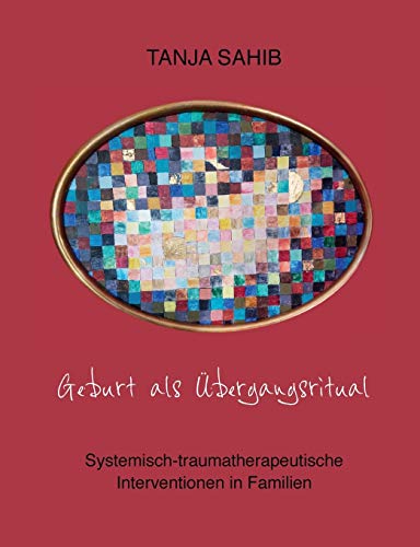 Geburt als Übergangsritual: Systemisch-traumatherapeutische Interventionen in Familien von Books on Demand