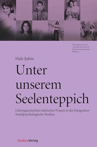 Unter unserem Seelenteppich: Lebensgeschichten türkischer Frauen in der Emigration - Sozialpsychologische Studien (Psychoanalyse und Qualitative Sozialforschung, Band 3)