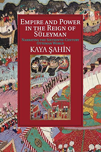 Empire and Power in the Reign of Süleyman: Narrating the Sixteenth-century Ottoman World (Cambridge Studies in Islamic Civilization)