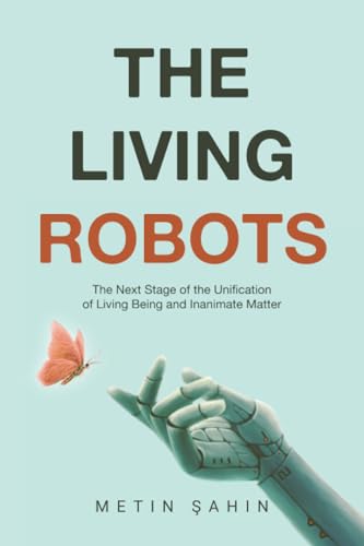 The Living Robots: The Next Stage of the Unification of Living Being and Inanimate Matter The Living Robots: The Next Stage of the Unification of Living Being and Inanimate Matter von Xlibris UK
