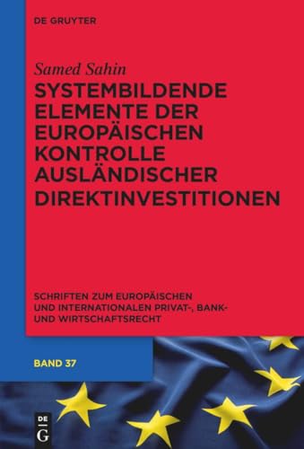 Systembildende Elemente der Europäischen Kontrolle ausländischer Direktinvestitionen (Schriften zum Europäischen und Internationalen Privat-, Bank- und Wirtschaftsrecht, 67) von De Gruyter