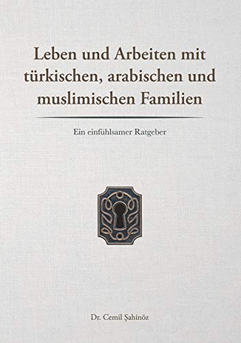 Leben und Arbeiten mit türkischen, arabischen und muslimischen Familien: Ein einfühlsamer Ratgeber von Books on Demand