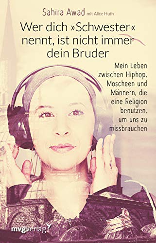 Wer dich "Schwester" nennt, ist nicht immer dein Bruder: Mein Leben zwischen Hip-Hop, Moscheen und Männern, die eine Religion benutzen, um uns zu missbrauchen von MVG Moderne Vlgs. Ges.