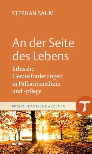 An der Seite des Lebens: Ethische Herausforderungen in Palliativmedizin und -pflege (Franziskanische Akzente)