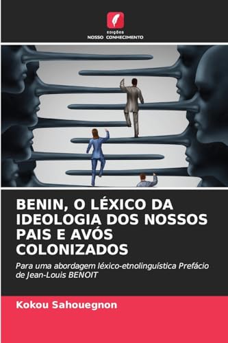BENIN, O LÉXICO DA IDEOLOGIA DOS NOSSOS PAIS E AVÓS COLONIZADOS: Para uma abordagem léxico-etnolinguística Prefácio de Jean-Louis BENOIT von Edições Nosso Conhecimento