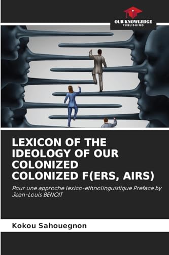 LEXICON OF THE IDEOLOGY OF OUR COLONIZED COLONIZED F(ERS, AIRS): Pour une approche lexico-ethnolinguistique Preface by Jean-Louis BENOIT von Our Knowledge Publishing