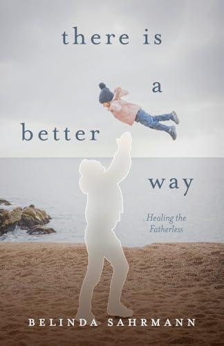 There Is a Better Way: Healing the Fatherless von Trilogy Christian Publishing, Inc.