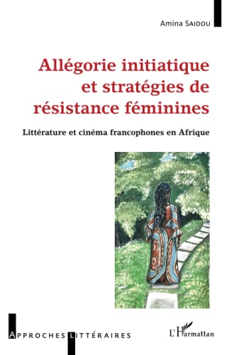 Allégorie initiatique et stratégies de résistance féminine: Littérature et cinéma francophones en Afrique Allégorie initiatique et stratégies de résistance féminine: Littérature et cinéma francophones en Afrique