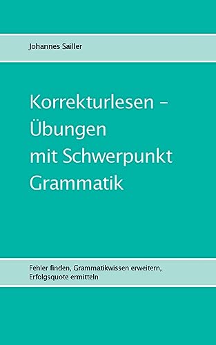 Korrekturlesen - Übungen mit Schwerpunkt Grammatik: Fehler finden, Grammatikwissen erweitern, Erfolgsquote ermitteln (Übungen im Korrekturlesen) von BoD – Books on Demand