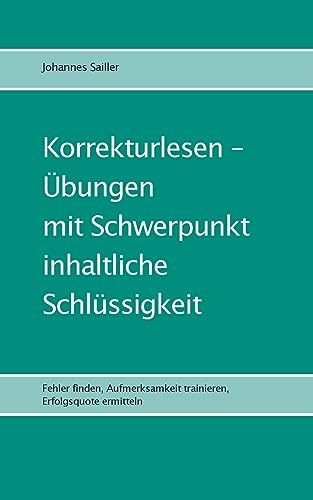 Korrekturlesen - Übungen mit Schwerpunkt inhaltliche Schlüssigkeit: Fehler finden, Aufmerksamkeit trainieren, Erfolgsquote ermitteln (Übungen im Korrekturlesen) von BoD – Books on Demand