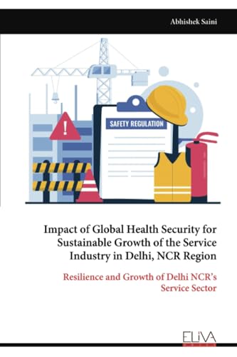 Impact of Global Health Security for Sustainable Growth of the Service Industry in Delhi, NCR Region: Resilience and Growth of Delhi NCR’s Service Sector von Eliva Press