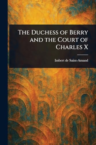 The Duchess of Berry and the Court of Charles X von Anson Street Press