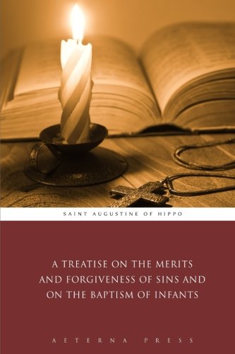 A Treatise on the Merits and Forgiveness of Sins and on the Baptism of Infants A Treatise on the Merits and Forgiveness of Sins and on the Baptism of Infants
