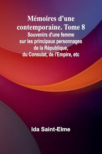 Mémoires d'une contemporaine. Tome 8; Souvenirs d'une femme sur les principaux personnages de la République, du Consulat, de l'Empire, etc von Alpha Edition