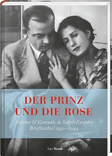 Der Prinz und die Rose: Antoine & Consuelo Exupéry. Briefwechsel 1930 - 1944 von Karl Rauch Verlag GmbH & Co. KG